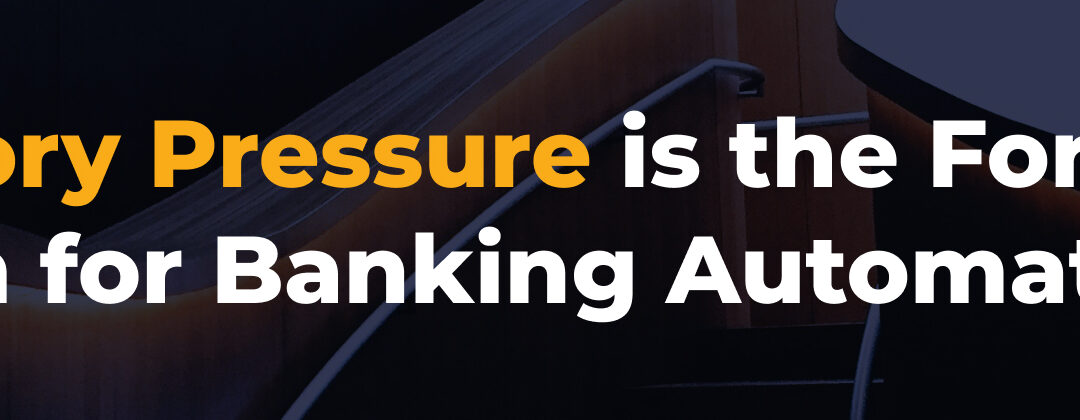 Regulatory Pressure is the Forcing Function for Banking Automation