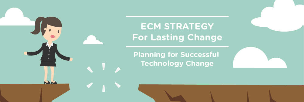 ECM Strategy for Lasting Change: Planning for Successful Technology Change
