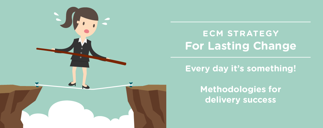 ECM Strategy for Lasting Change: Every Day It’s Something! Methodologies For Delivery Success