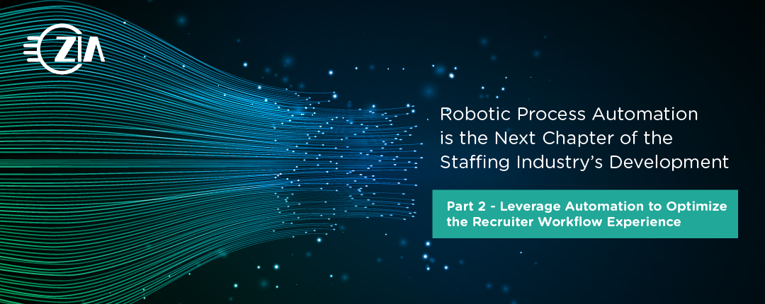 Robotic Process Automation is the Next Chapter of the Staffing Industry’s Development – Part 2 Leverage Automation to Optimize the Recruiter Workflow Experience