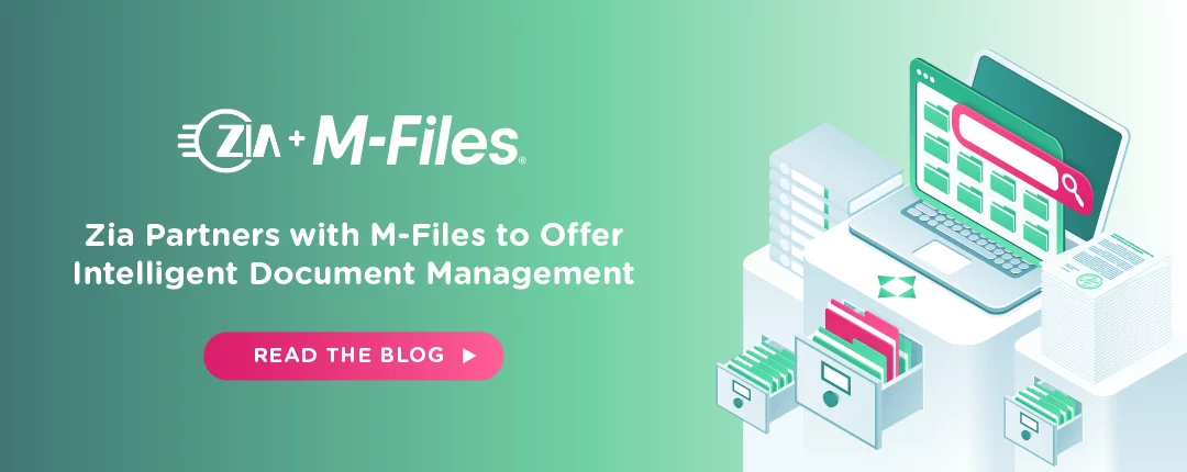 Zia Partners with M-Files to Offer Intelligent Document Management                                                                                                                                                                                                                                                                                                                                                                                                                                                                                                                                                                                                                                                                                                                                                                                                                                                                                                                                                                                                                                                                                                                                                                                                                                                                                                                                                                                                                                                                                                                                                                                                                                                                                                                                                                                                                                                                                                                                                                                                                                                                                                                                                                                                                                                                                                                                                                                                                                                                                                                                                                                                                                                                                                                                                                                                                                                                                                                                                                                                                                                                                                                                                                                                                                                                                                                                                                                                                                                                                                                                                                                                                                                                                                                                                                                                                                                                                                                                                                                                                    Zia Partners with M-Files to Offer Intelligent Document Management